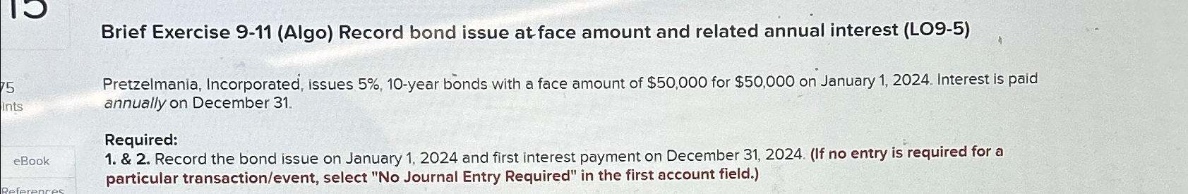  Brief Exercise 9-11(Algo) Record bond issue at face amount and related