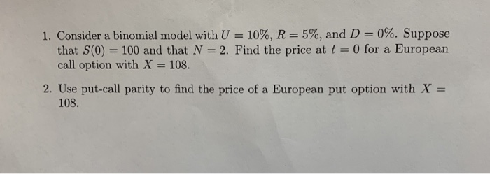  1. Consider a binomial model with U 10%, R = 5%,