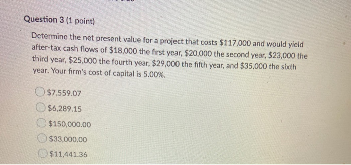  Question 3 (1 point) Determine the net present value for a