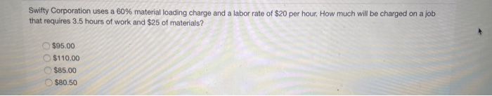  Swifty Corporation uses a 60% material loading charge and a labor
