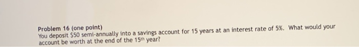  Problem 16 (one point) You deposit $50 semi-annually into a savings