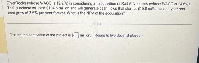  RiverRocks (whose WACC is 12.2% ) is considering an acquisition of