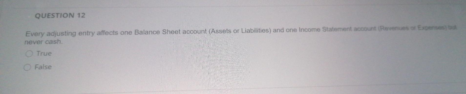  QUESTION 12 Every adjusting entry affects one Balance Sheet account (Assets