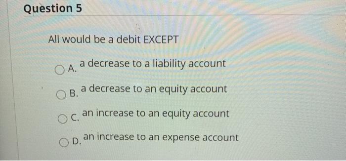  Question 5 All would be a debit EXCEPT a decrease to