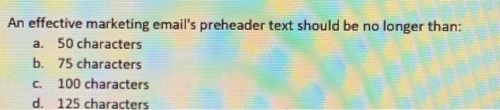  An effective marketing email's preheader text should be no longer than: