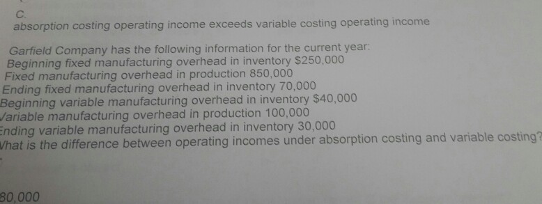 C. absorption costing operating income exceeds variable costing operating income Garfield
