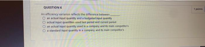  QUESTION 6 An efficiency variance reflects the difference between. O an