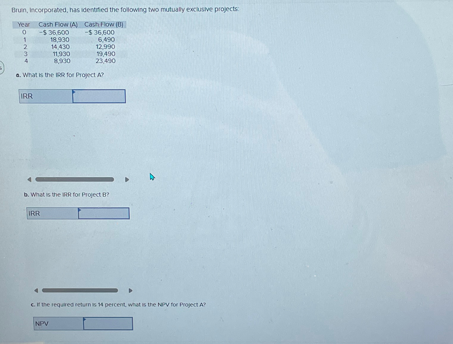  Bruin, Incorporated, has identified the following two mutually exclusive projects: \table[[Year,Cash