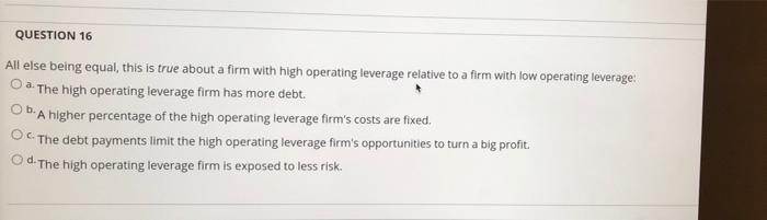  QUESTION 16 All else being equal, this is true about a
