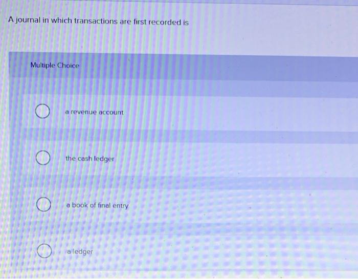  A journal in which transactions are first recorded is Multiple Choice