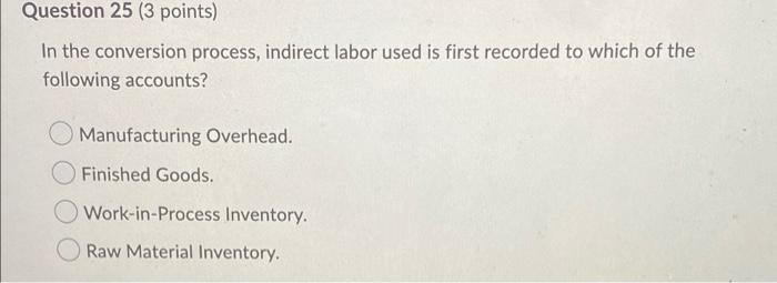  Question 25 (3 points) In the conversion process, indirect labor used