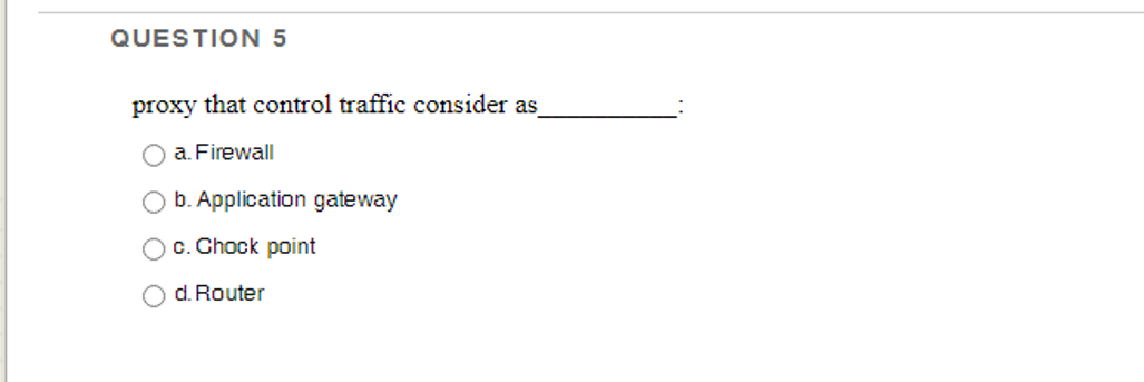QUESTION 5 proxy that control traffic consider as C) a. Firewall C)