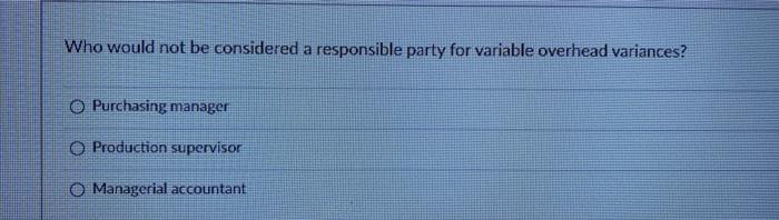  Who would not be considered a responsible party for variable overhead