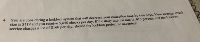  4. You are considering a lockbox system that will decrease your