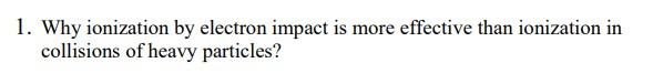 I . Why ionization by electron impact is more effective than ionization