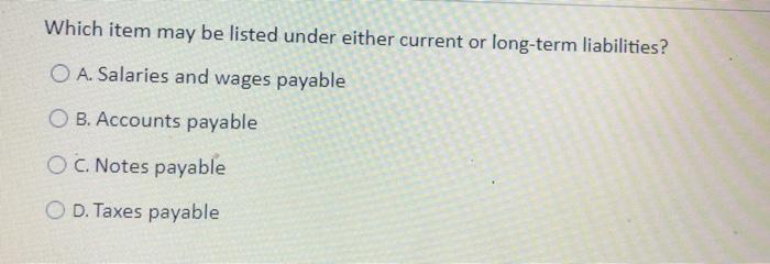  Which item may be listed under either current or long-term liabilities?
