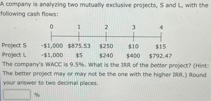  A company is analyzing two mutually exclusive projects, S and L,