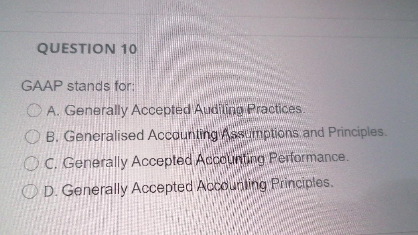QUESTION 10 GAAP stands for: A. Generally Accepted Auditing Practices. B.