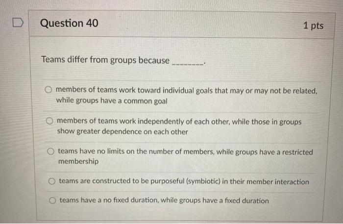  Question 40 1 pts Teams differ from groups because members of