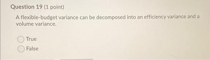  Question 19 (1 point) A flexible-budget variance can be decomposed into