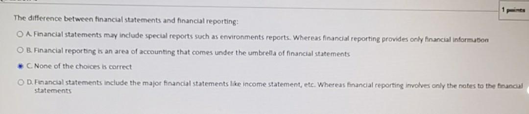 The difference between financial statements and financial reporting: O A Financial