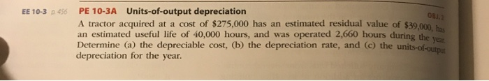  EE 10-3 456 OBI. PE 10-3A Units-of-output depreciation A tractor acquired