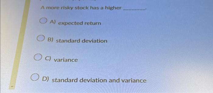 A more risky stock has a higher OA) expected return OB)