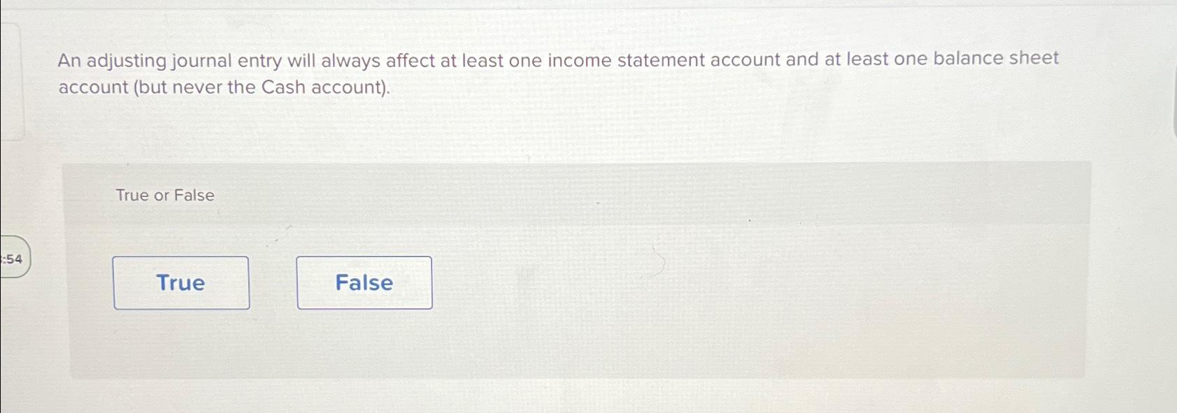  An adjusting journal entry will always affect at least one income