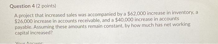  Question 4 (2 points) A project that increased sales was accompanied