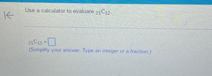 Use a calculator to evaluate 21 C12. 21C12 = (Siniplify yotil' answer.