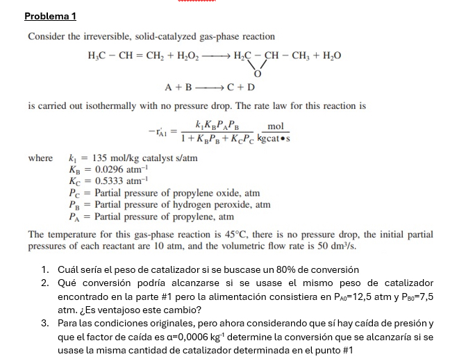  Problema 1 Consider the irreversible, solid-catalyzed gas-phase reaction H3C-CH=CH2+H2O2longrightarrowH2C-CH-CH3+H2O A+BlongrightarrowC+D is