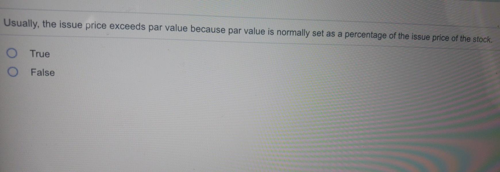 Usually, the issue price exceeds par value because par value is