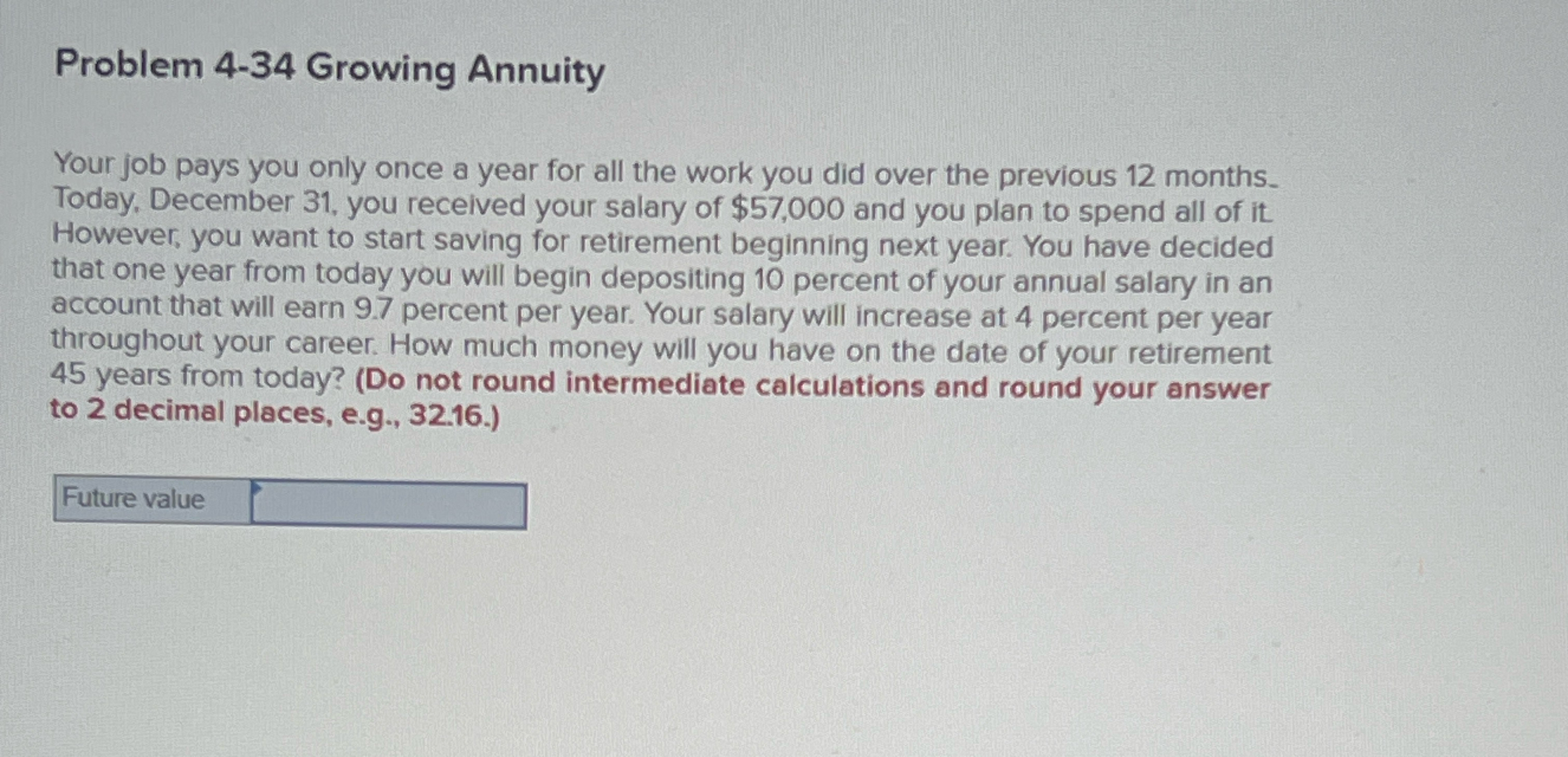  Problem 4-34 Growing Annuity Your job pays you only once a