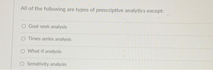  All of the following are prescriptive analytics techniques except: Multiple Choice