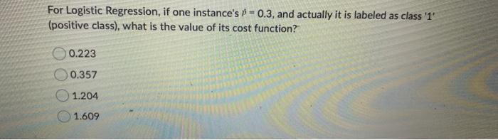  For Logistic Regression, if one instance's p^=0.3, and actually it is