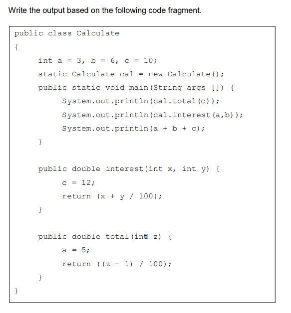 Write the output based on the following code fragment. public class Calculate