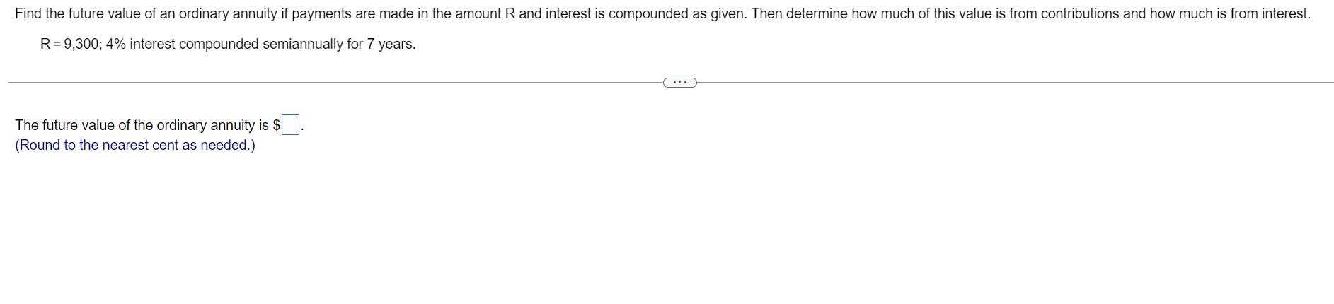  R=9,300;4% interest compounded semiannually for 7 years. The future value of