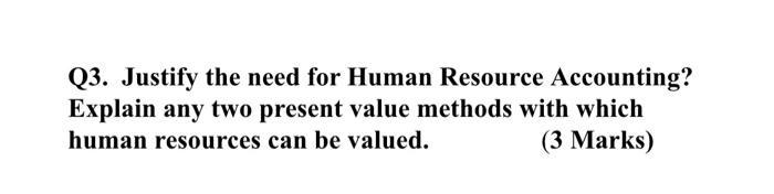  Q3. Justify the need for Human Resource Accounting? Explain any two