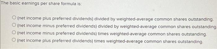  The basic earnings per share formula is: O (net income plus
