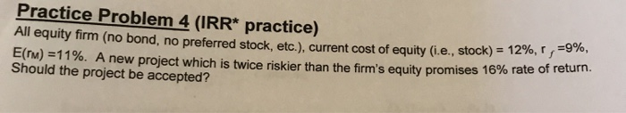  Practice Problem 4 (IRR* practice) All equity firm (no bond, no