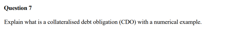 Question 7 Explain what is a collateralised debt obligation (CDO) with a