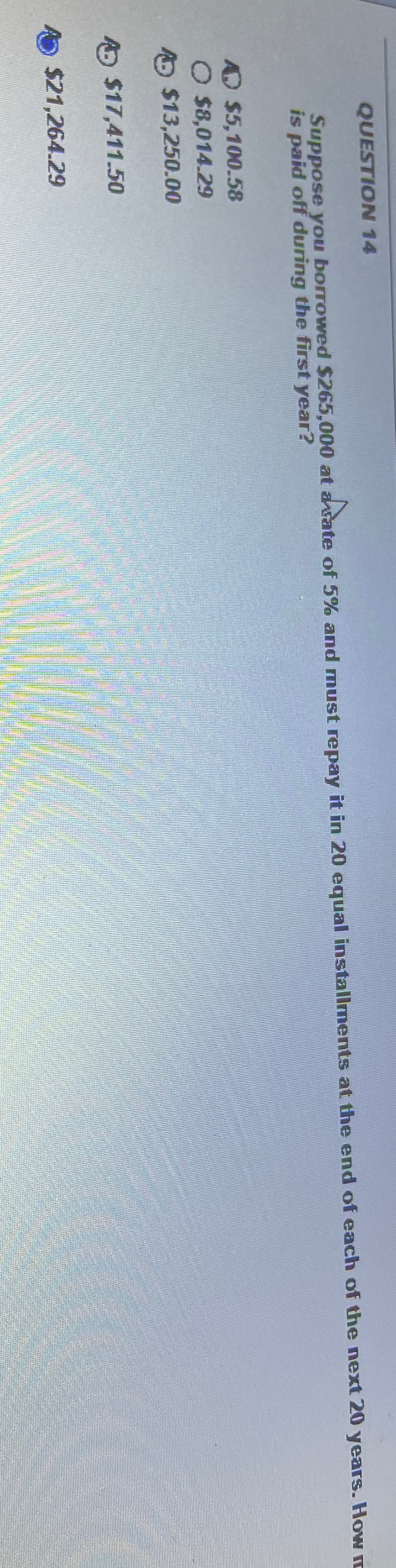  QUESTION 14 Suppose you borrowed $265,000 at ahsate of 5% and