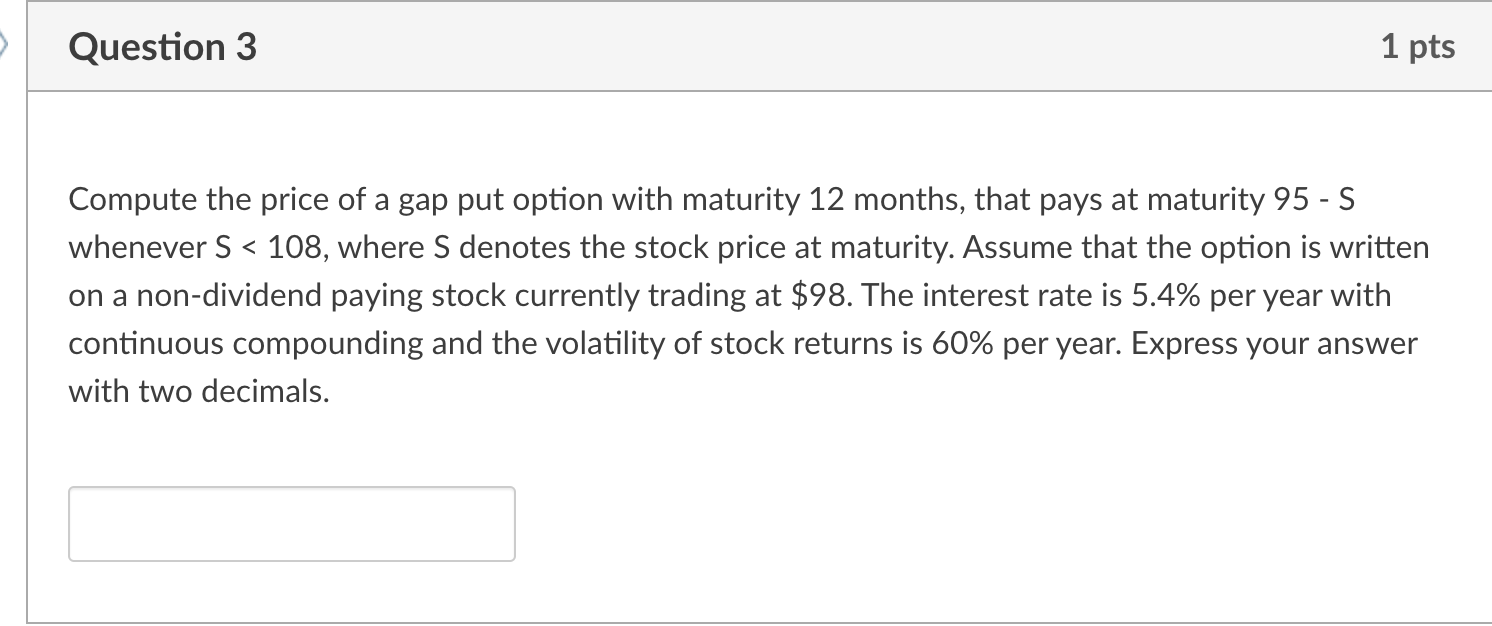 Question 3 1 pts Compute the price of a gap put option