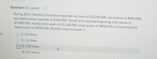 Question 3 (1 point) During 2017, Ronald Corporation reported net sales