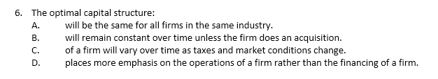 6. The optimal capital structure: A. will be the same for