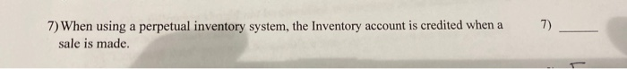  7) 7) When using a perpetual inventory system, the Inventory account
