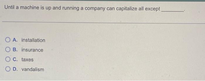  Until a machine is up and running a company can capitalize
