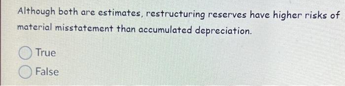  Although both are estimates, restructuring reserves have higher risks of material
