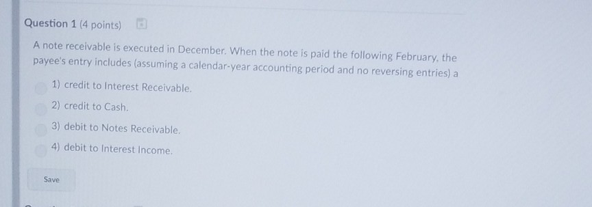  Question 1 (4 points) A note receivable is executed in December.