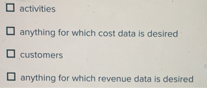 cost objects include activities anything for which cost data is desired customers